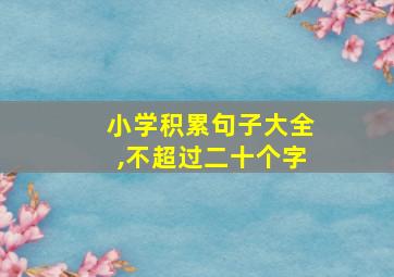 小学积累句子大全,不超过二十个字