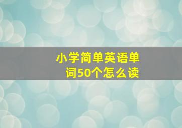 小学简单英语单词50个怎么读