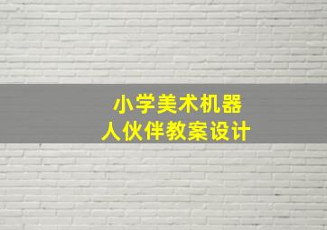 小学美术机器人伙伴教案设计