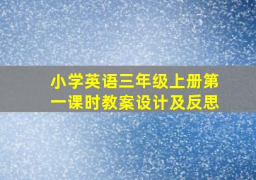 小学英语三年级上册第一课时教案设计及反思