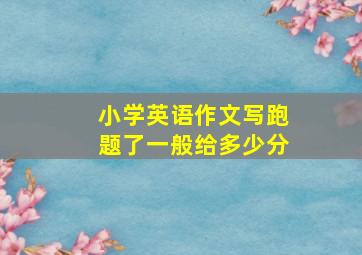 小学英语作文写跑题了一般给多少分