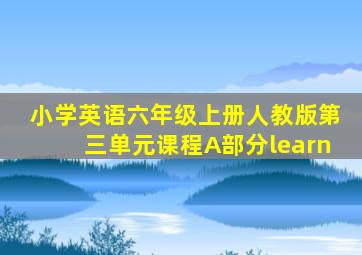 小学英语六年级上册人教版第三单元课程A部分learn