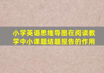 小学英语思维导图在阅读教学中小课题结题报告的作用