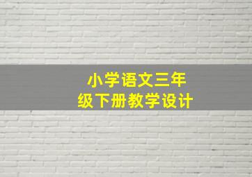 小学语文三年级下册教学设计