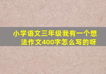 小学语文三年级我有一个想法作文400字怎么写的呀