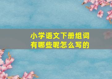 小学语文下册组词有哪些呢怎么写的