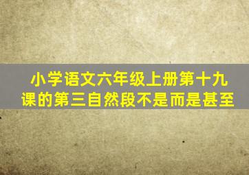 小学语文六年级上册第十九课的第三自然段不是而是甚至