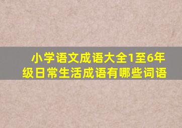 小学语文成语大全1至6年级日常生活成语有哪些词语