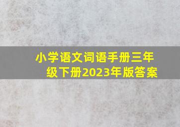 小学语文词语手册三年级下册2023年版答案