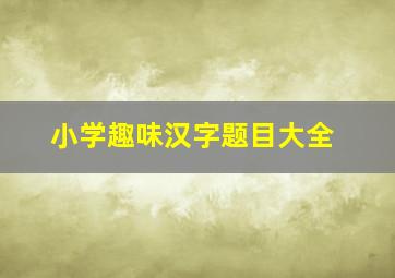 小学趣味汉字题目大全