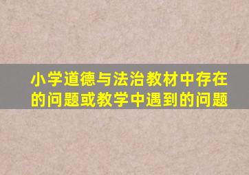 小学道德与法治教材中存在的问题或教学中遇到的问题