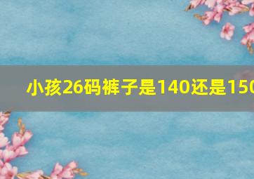 小孩26码裤子是140还是150