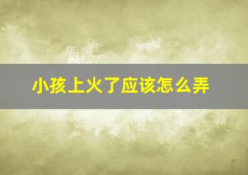 小孩上火了应该怎么弄