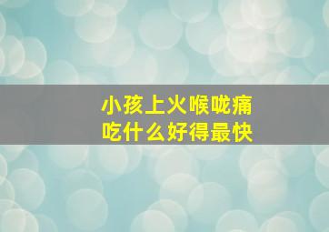 小孩上火喉咙痛吃什么好得最快