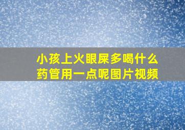 小孩上火眼屎多喝什么药管用一点呢图片视频