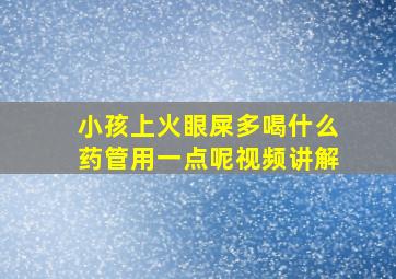 小孩上火眼屎多喝什么药管用一点呢视频讲解