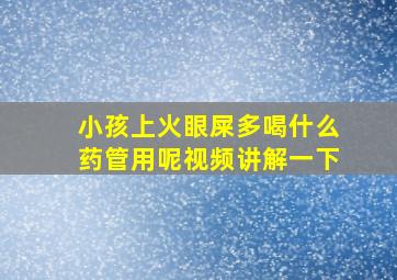 小孩上火眼屎多喝什么药管用呢视频讲解一下