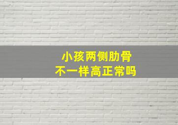 小孩两侧肋骨不一样高正常吗