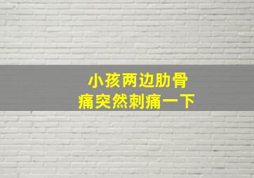 小孩两边肋骨痛突然刺痛一下