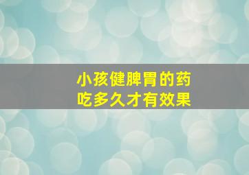 小孩健脾胃的药吃多久才有效果