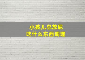 小孩儿总放屁吃什么东西调理