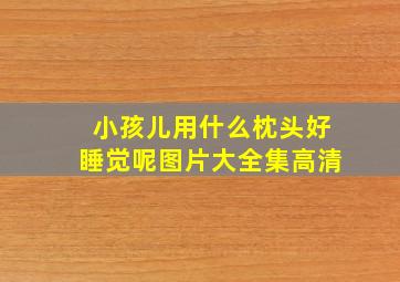 小孩儿用什么枕头好睡觉呢图片大全集高清