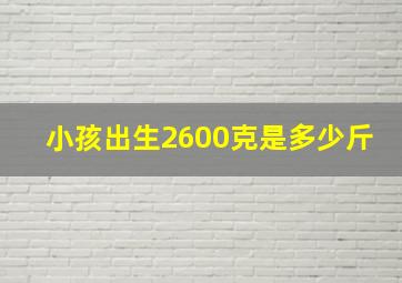 小孩出生2600克是多少斤