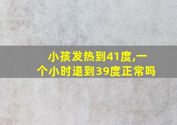 小孩发热到41度,一个小时退到39度正常吗