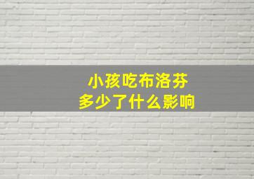 小孩吃布洛芬多少了什么影响