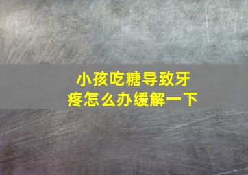 小孩吃糖导致牙疼怎么办缓解一下