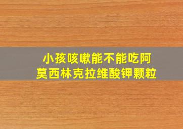 小孩咳嗽能不能吃阿莫西林克拉维酸钾颗粒