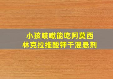 小孩咳嗽能吃阿莫西林克拉维酸钾干混悬剂