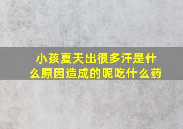 小孩夏天出很多汗是什么原因造成的呢吃什么药