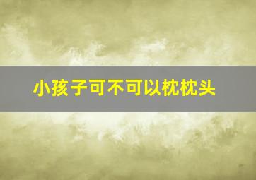 小孩子可不可以枕枕头