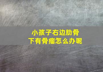 小孩子右边肋骨下有骨瘤怎么办呢