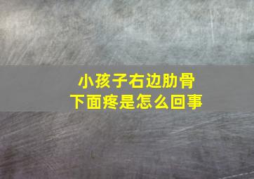 小孩子右边肋骨下面疼是怎么回事