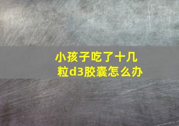 小孩子吃了十几粒d3胶囊怎么办