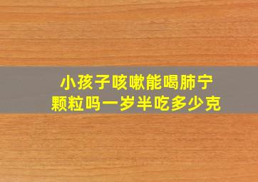 小孩子咳嗽能喝肺宁颗粒吗一岁半吃多少克