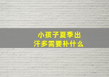 小孩子夏季出汗多需要补什么