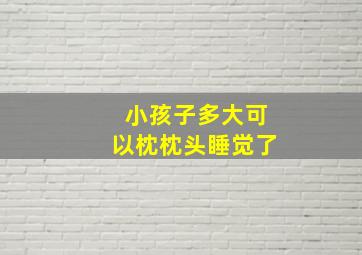 小孩子多大可以枕枕头睡觉了