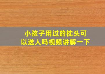 小孩子用过的枕头可以送人吗视频讲解一下