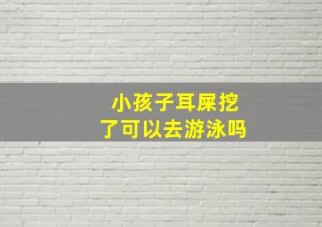 小孩子耳屎挖了可以去游泳吗