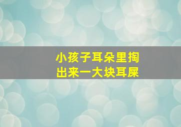 小孩子耳朵里掏出来一大块耳屎