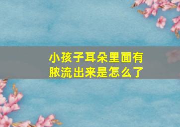 小孩子耳朵里面有脓流出来是怎么了