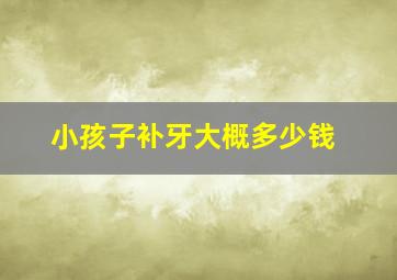 小孩子补牙大概多少钱