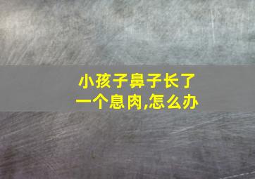 小孩子鼻子长了一个息肉,怎么办