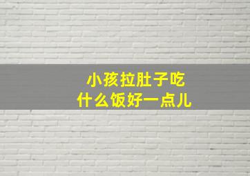 小孩拉肚子吃什么饭好一点儿