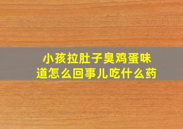 小孩拉肚子臭鸡蛋味道怎么回事儿吃什么药