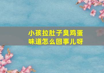 小孩拉肚子臭鸡蛋味道怎么回事儿呀