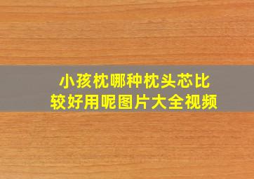 小孩枕哪种枕头芯比较好用呢图片大全视频